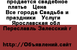 продается свадебное платье › Цена ­ 4 500 - Все города Свадьба и праздники » Услуги   . Ярославская обл.,Переславль-Залесский г.